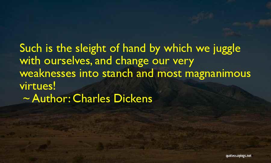 Charles Dickens Quotes: Such Is The Sleight Of Hand By Which We Juggle With Ourselves, And Change Our Very Weaknesses Into Stanch And