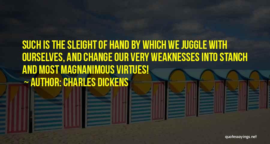Charles Dickens Quotes: Such Is The Sleight Of Hand By Which We Juggle With Ourselves, And Change Our Very Weaknesses Into Stanch And