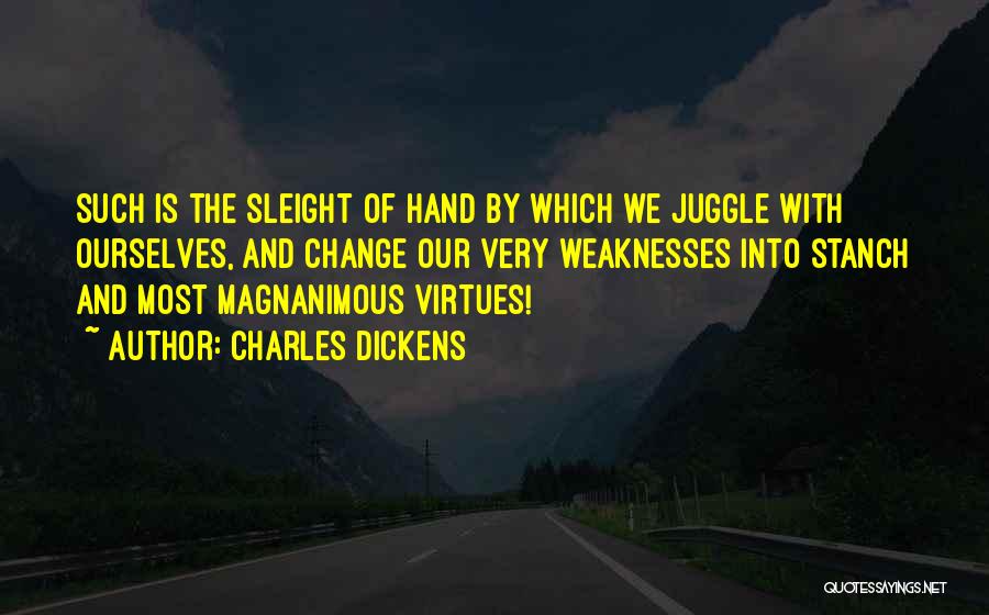 Charles Dickens Quotes: Such Is The Sleight Of Hand By Which We Juggle With Ourselves, And Change Our Very Weaknesses Into Stanch And