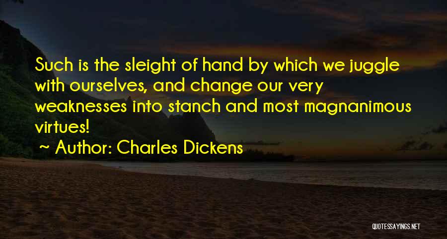 Charles Dickens Quotes: Such Is The Sleight Of Hand By Which We Juggle With Ourselves, And Change Our Very Weaknesses Into Stanch And