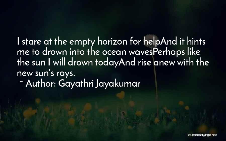 Gayathri Jayakumar Quotes: I Stare At The Empty Horizon For Helpand It Hints Me To Drown Into The Ocean Wavesperhaps Like The Sun