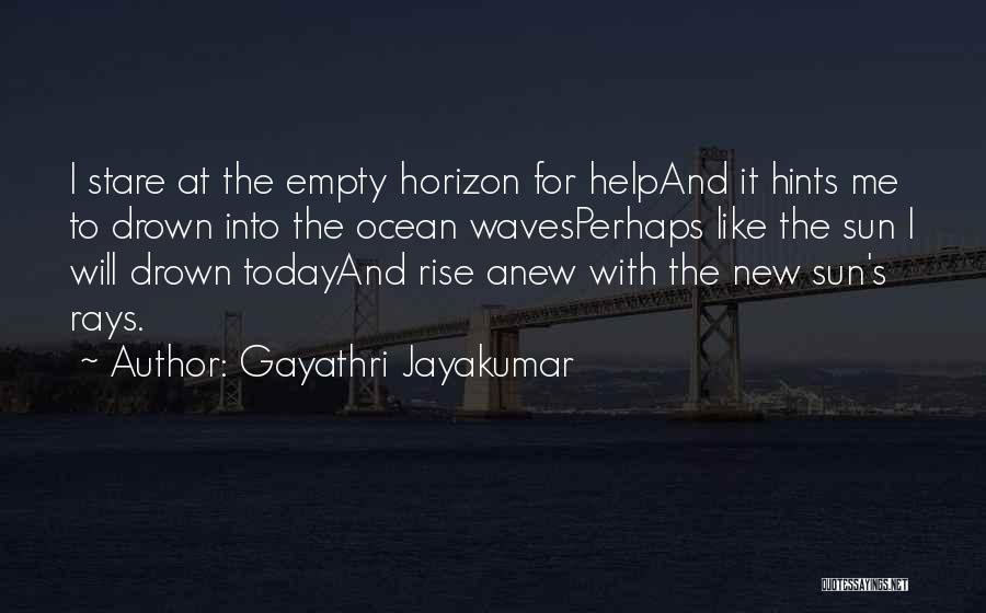 Gayathri Jayakumar Quotes: I Stare At The Empty Horizon For Helpand It Hints Me To Drown Into The Ocean Wavesperhaps Like The Sun