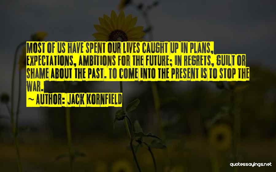 Jack Kornfield Quotes: Most Of Us Have Spent Our Lives Caught Up In Plans, Expectations, Ambitions For The Future; In Regrets, Guilt Or