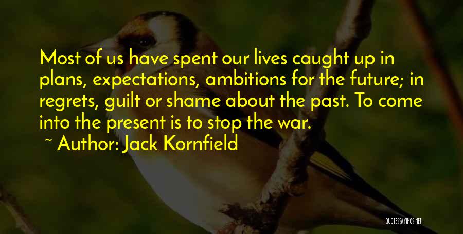 Jack Kornfield Quotes: Most Of Us Have Spent Our Lives Caught Up In Plans, Expectations, Ambitions For The Future; In Regrets, Guilt Or