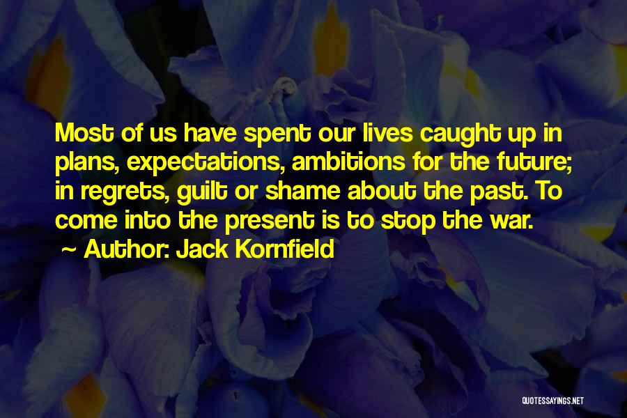 Jack Kornfield Quotes: Most Of Us Have Spent Our Lives Caught Up In Plans, Expectations, Ambitions For The Future; In Regrets, Guilt Or