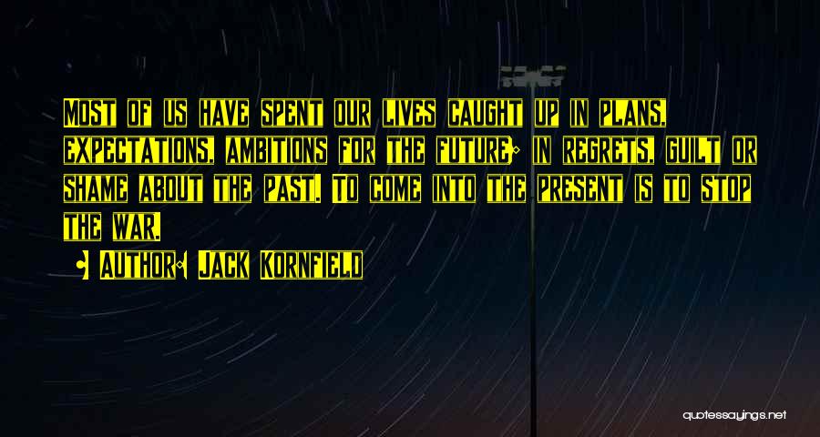 Jack Kornfield Quotes: Most Of Us Have Spent Our Lives Caught Up In Plans, Expectations, Ambitions For The Future; In Regrets, Guilt Or