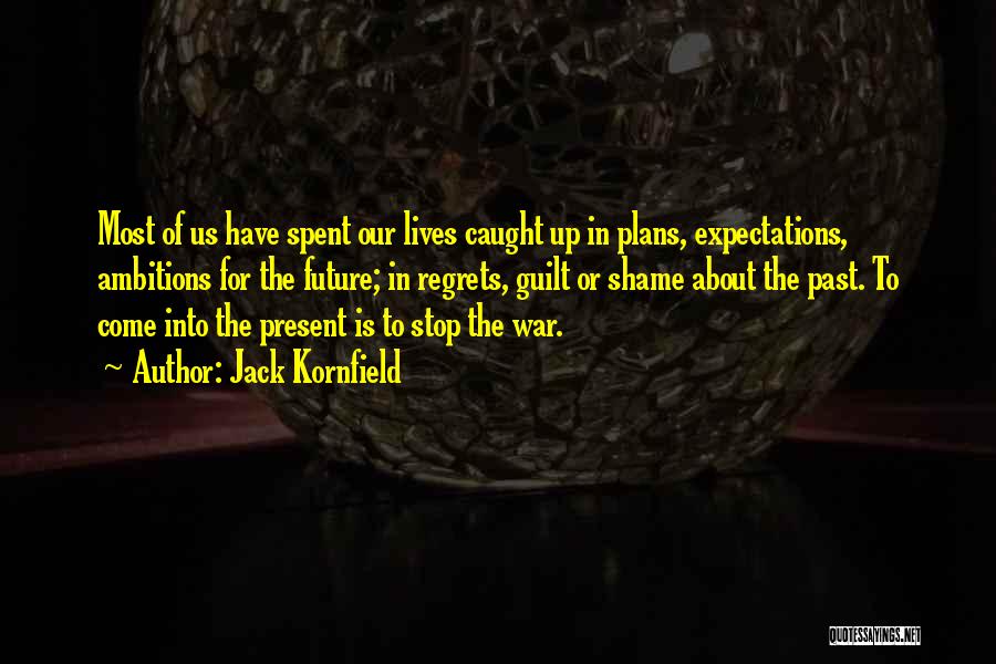 Jack Kornfield Quotes: Most Of Us Have Spent Our Lives Caught Up In Plans, Expectations, Ambitions For The Future; In Regrets, Guilt Or