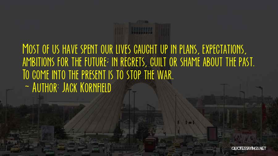 Jack Kornfield Quotes: Most Of Us Have Spent Our Lives Caught Up In Plans, Expectations, Ambitions For The Future; In Regrets, Guilt Or