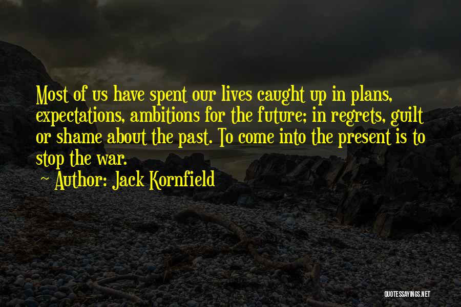 Jack Kornfield Quotes: Most Of Us Have Spent Our Lives Caught Up In Plans, Expectations, Ambitions For The Future; In Regrets, Guilt Or