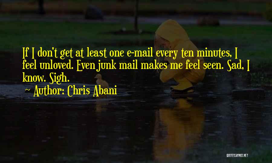 Chris Abani Quotes: If I Don't Get At Least One E-mail Every Ten Minutes, I Feel Unloved. Even Junk Mail Makes Me Feel