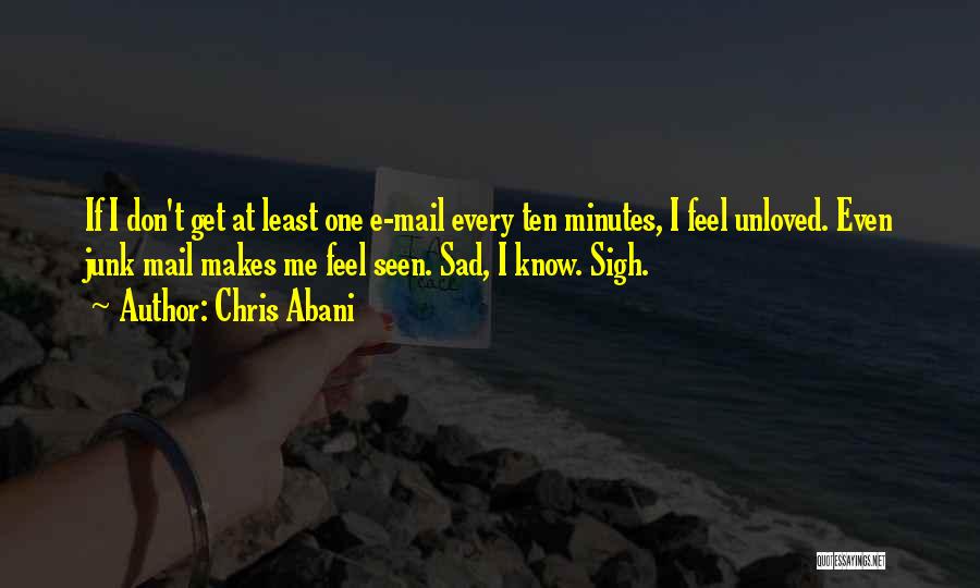 Chris Abani Quotes: If I Don't Get At Least One E-mail Every Ten Minutes, I Feel Unloved. Even Junk Mail Makes Me Feel