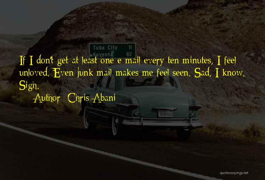 Chris Abani Quotes: If I Don't Get At Least One E-mail Every Ten Minutes, I Feel Unloved. Even Junk Mail Makes Me Feel