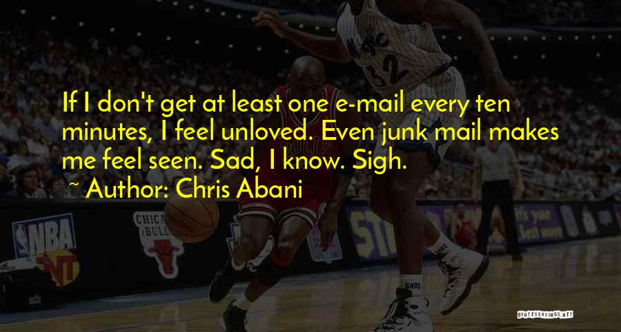 Chris Abani Quotes: If I Don't Get At Least One E-mail Every Ten Minutes, I Feel Unloved. Even Junk Mail Makes Me Feel