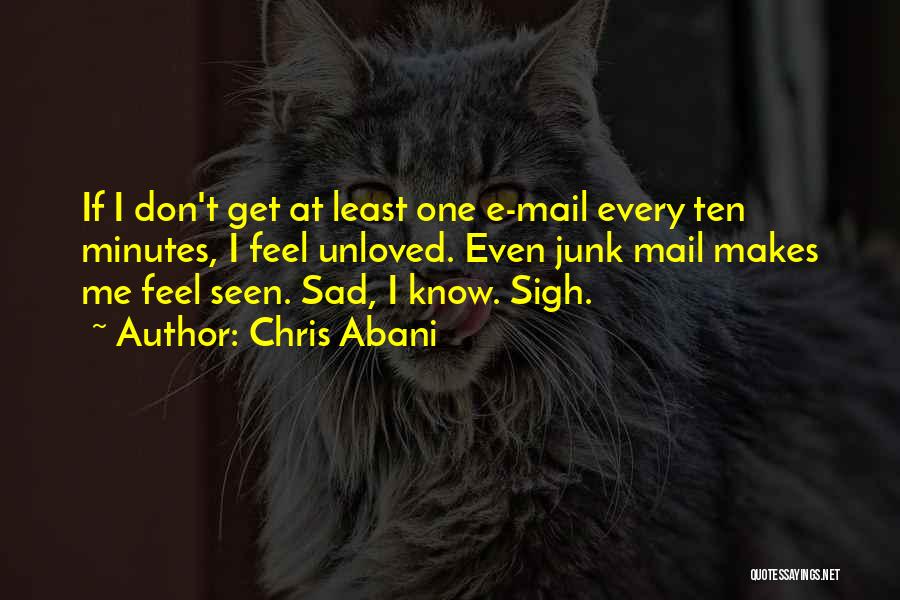 Chris Abani Quotes: If I Don't Get At Least One E-mail Every Ten Minutes, I Feel Unloved. Even Junk Mail Makes Me Feel