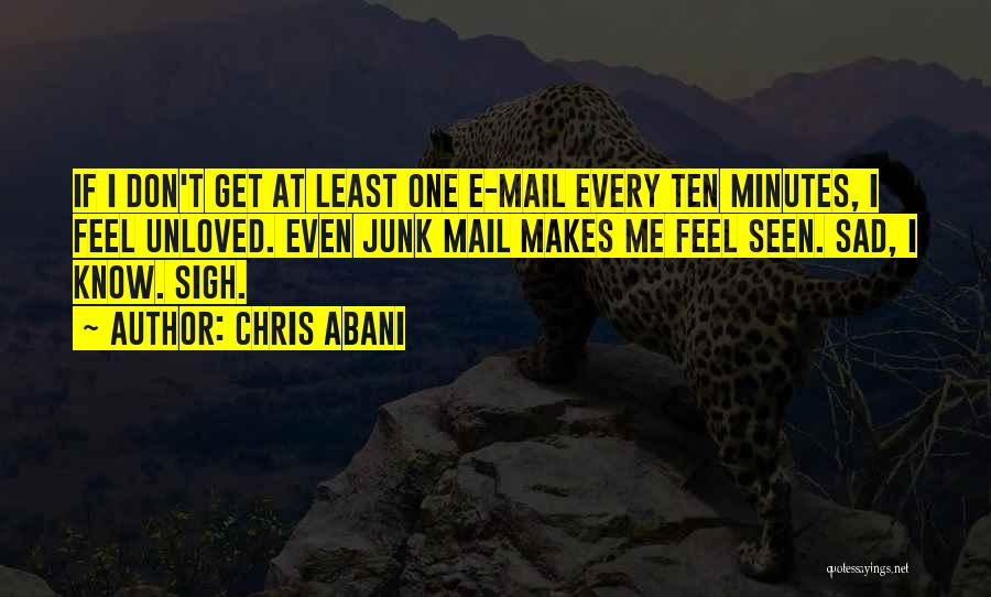 Chris Abani Quotes: If I Don't Get At Least One E-mail Every Ten Minutes, I Feel Unloved. Even Junk Mail Makes Me Feel