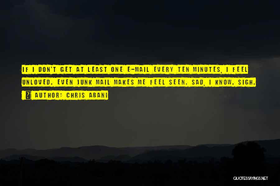 Chris Abani Quotes: If I Don't Get At Least One E-mail Every Ten Minutes, I Feel Unloved. Even Junk Mail Makes Me Feel