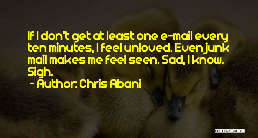 Chris Abani Quotes: If I Don't Get At Least One E-mail Every Ten Minutes, I Feel Unloved. Even Junk Mail Makes Me Feel