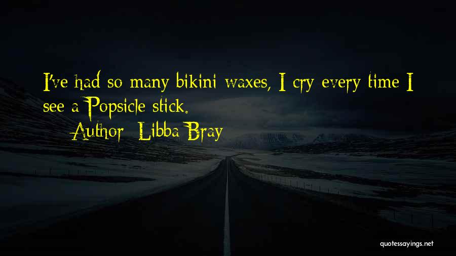 Libba Bray Quotes: I've Had So Many Bikini Waxes, I Cry Every Time I See A Popsicle Stick.