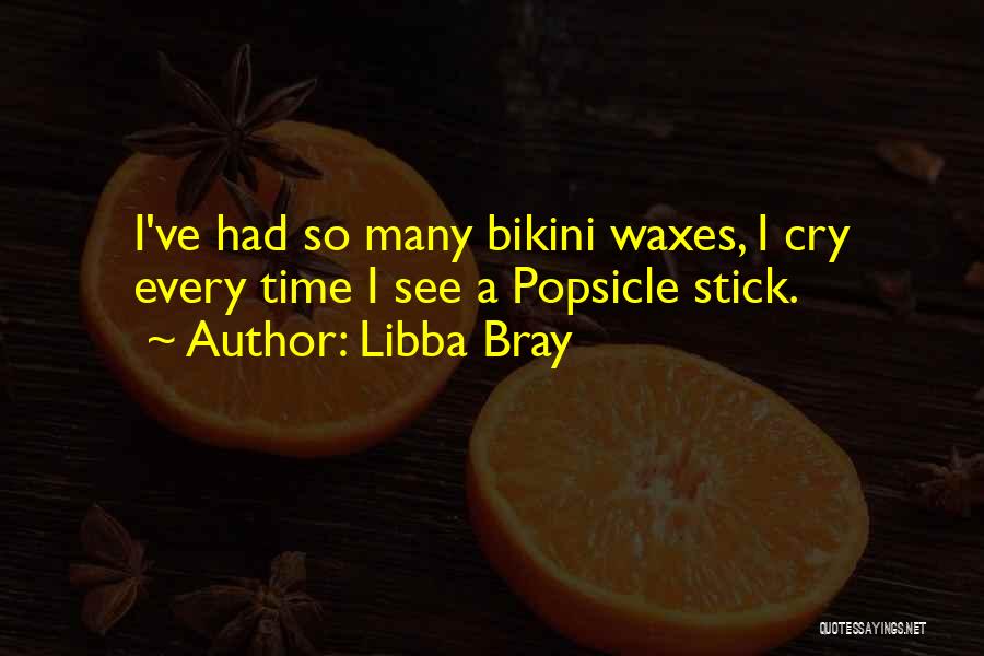 Libba Bray Quotes: I've Had So Many Bikini Waxes, I Cry Every Time I See A Popsicle Stick.