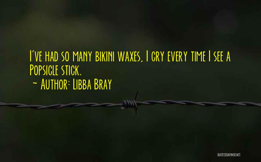 Libba Bray Quotes: I've Had So Many Bikini Waxes, I Cry Every Time I See A Popsicle Stick.