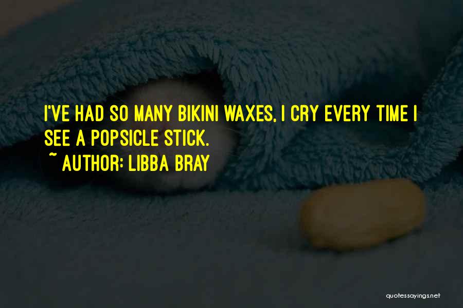 Libba Bray Quotes: I've Had So Many Bikini Waxes, I Cry Every Time I See A Popsicle Stick.