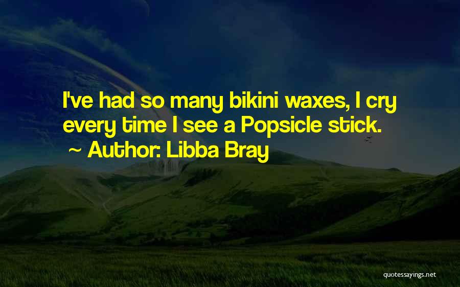 Libba Bray Quotes: I've Had So Many Bikini Waxes, I Cry Every Time I See A Popsicle Stick.