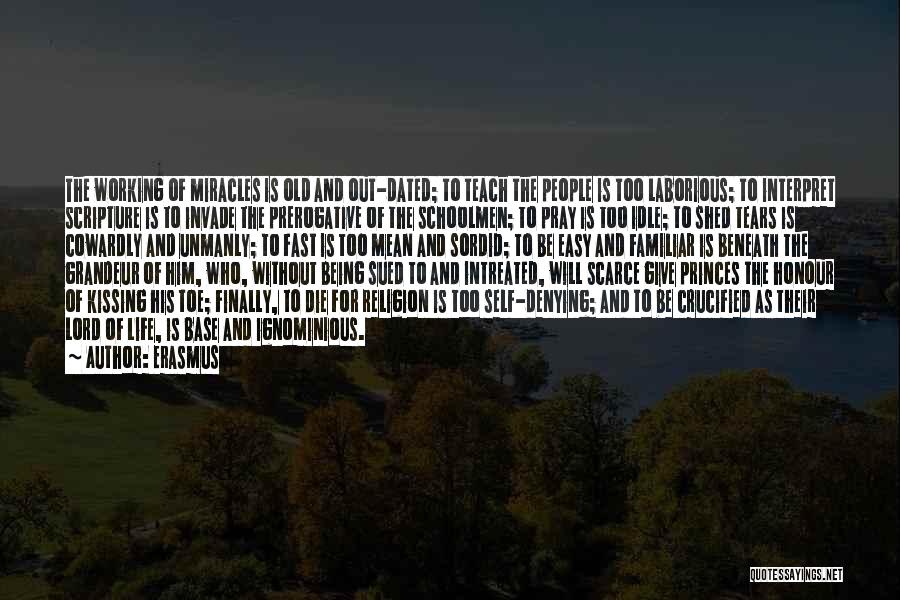 Erasmus Quotes: The Working Of Miracles Is Old And Out-dated; To Teach The People Is Too Laborious; To Interpret Scripture Is To