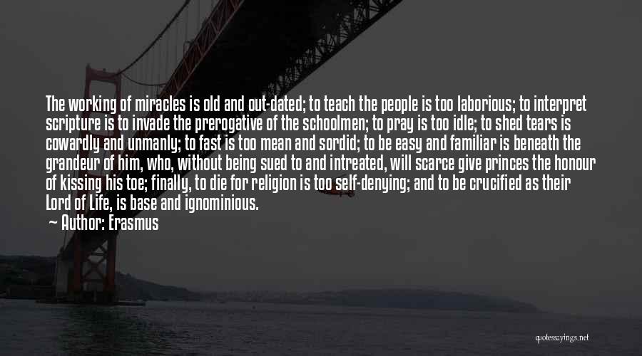 Erasmus Quotes: The Working Of Miracles Is Old And Out-dated; To Teach The People Is Too Laborious; To Interpret Scripture Is To