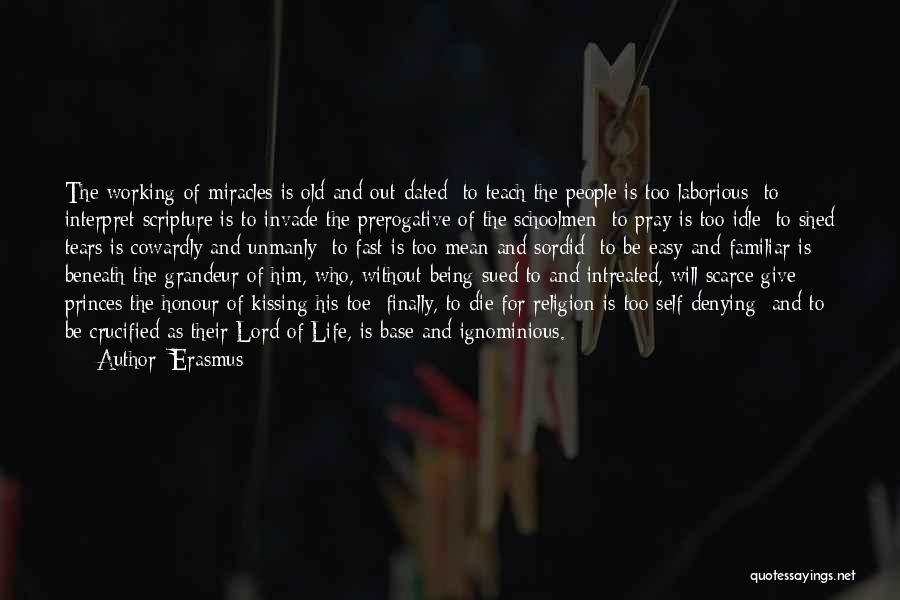 Erasmus Quotes: The Working Of Miracles Is Old And Out-dated; To Teach The People Is Too Laborious; To Interpret Scripture Is To