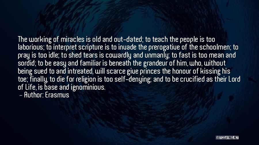 Erasmus Quotes: The Working Of Miracles Is Old And Out-dated; To Teach The People Is Too Laborious; To Interpret Scripture Is To