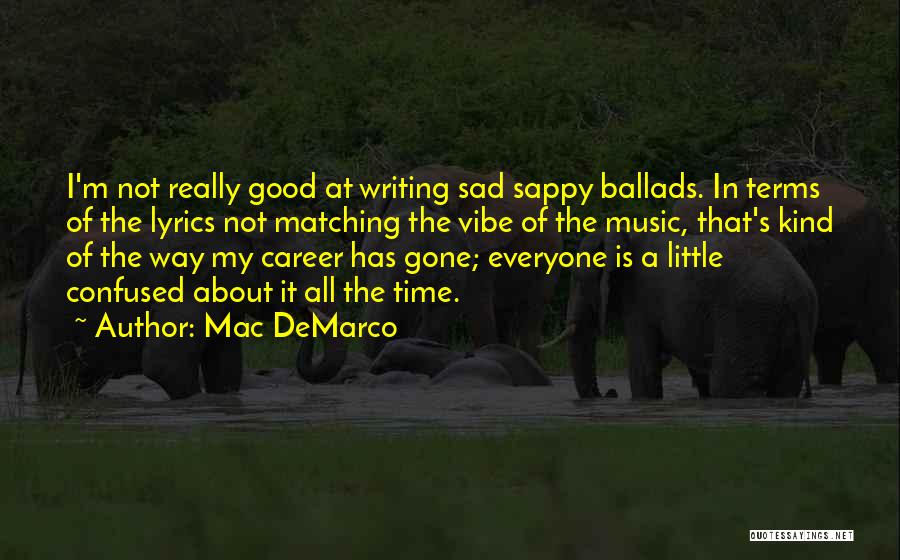 Mac DeMarco Quotes: I'm Not Really Good At Writing Sad Sappy Ballads. In Terms Of The Lyrics Not Matching The Vibe Of The