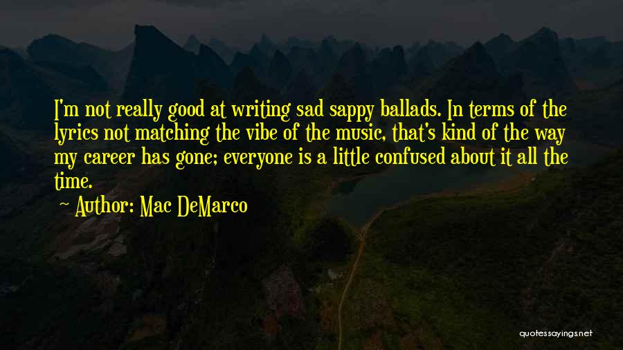 Mac DeMarco Quotes: I'm Not Really Good At Writing Sad Sappy Ballads. In Terms Of The Lyrics Not Matching The Vibe Of The