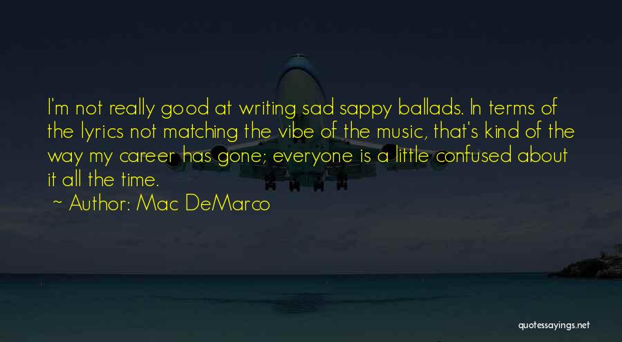 Mac DeMarco Quotes: I'm Not Really Good At Writing Sad Sappy Ballads. In Terms Of The Lyrics Not Matching The Vibe Of The