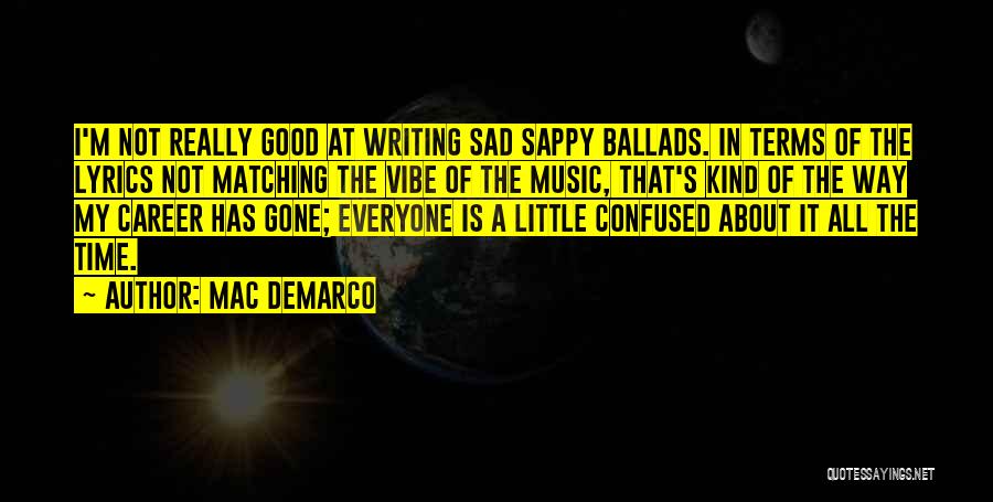 Mac DeMarco Quotes: I'm Not Really Good At Writing Sad Sappy Ballads. In Terms Of The Lyrics Not Matching The Vibe Of The