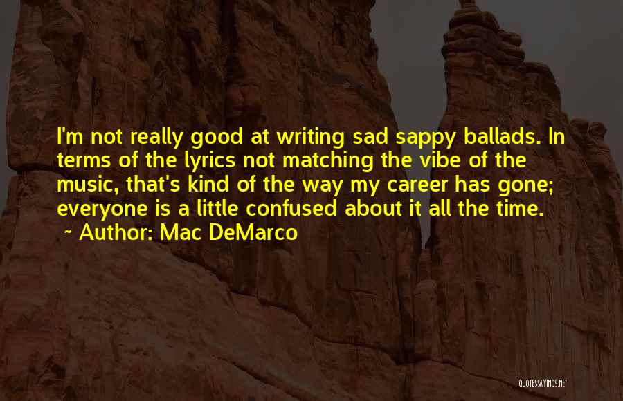 Mac DeMarco Quotes: I'm Not Really Good At Writing Sad Sappy Ballads. In Terms Of The Lyrics Not Matching The Vibe Of The