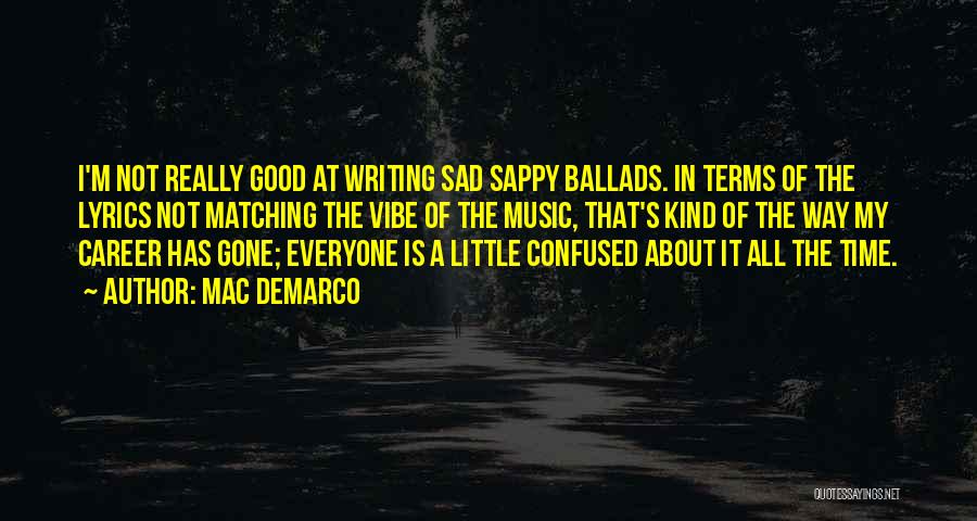 Mac DeMarco Quotes: I'm Not Really Good At Writing Sad Sappy Ballads. In Terms Of The Lyrics Not Matching The Vibe Of The