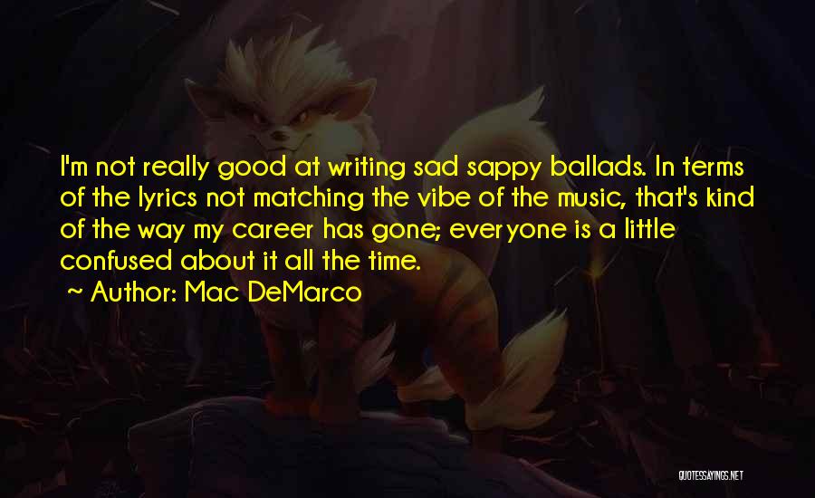 Mac DeMarco Quotes: I'm Not Really Good At Writing Sad Sappy Ballads. In Terms Of The Lyrics Not Matching The Vibe Of The