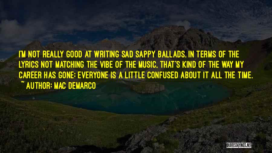 Mac DeMarco Quotes: I'm Not Really Good At Writing Sad Sappy Ballads. In Terms Of The Lyrics Not Matching The Vibe Of The