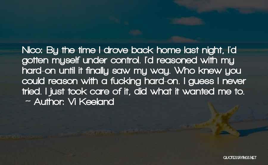 Vi Keeland Quotes: Nico: By The Time I Drove Back Home Last Night, I'd Gotten Myself Under Control. I'd Reasoned With My Hard-on