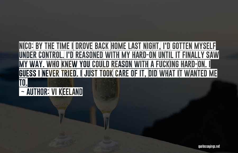 Vi Keeland Quotes: Nico: By The Time I Drove Back Home Last Night, I'd Gotten Myself Under Control. I'd Reasoned With My Hard-on
