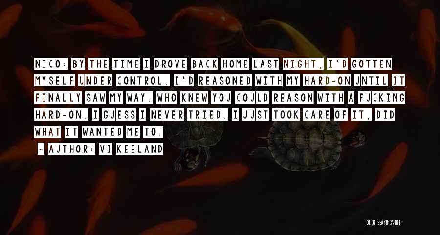 Vi Keeland Quotes: Nico: By The Time I Drove Back Home Last Night, I'd Gotten Myself Under Control. I'd Reasoned With My Hard-on