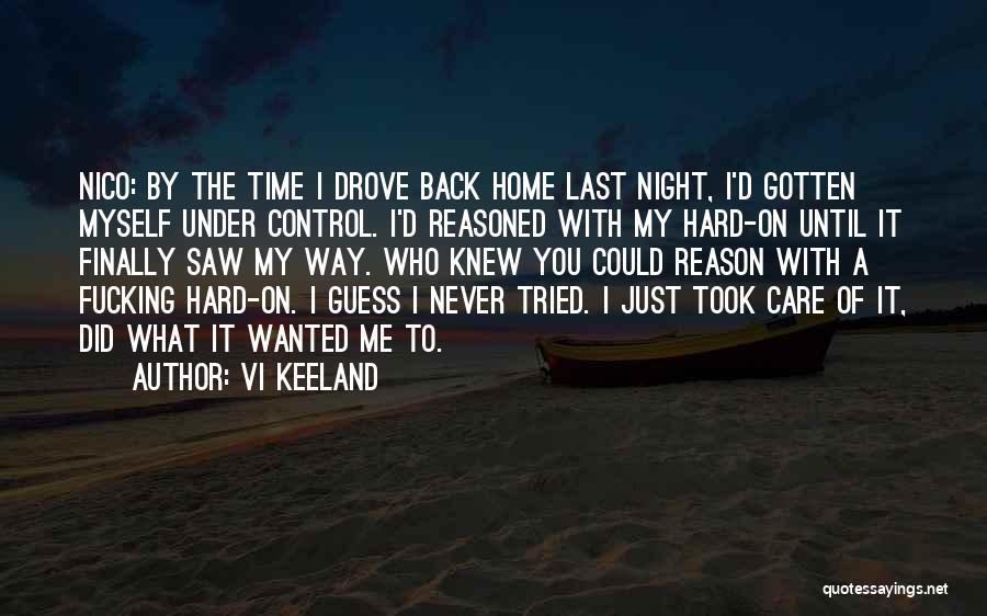 Vi Keeland Quotes: Nico: By The Time I Drove Back Home Last Night, I'd Gotten Myself Under Control. I'd Reasoned With My Hard-on