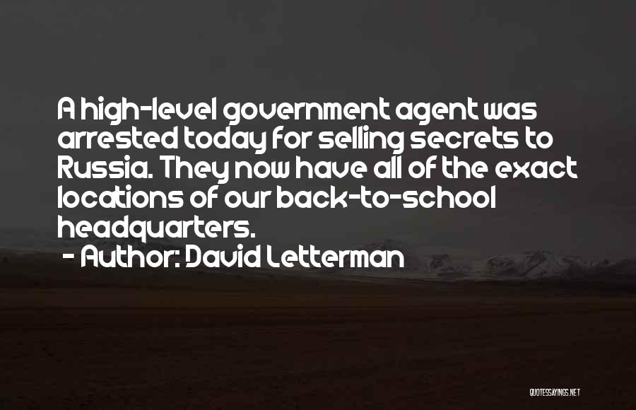 David Letterman Quotes: A High-level Government Agent Was Arrested Today For Selling Secrets To Russia. They Now Have All Of The Exact Locations