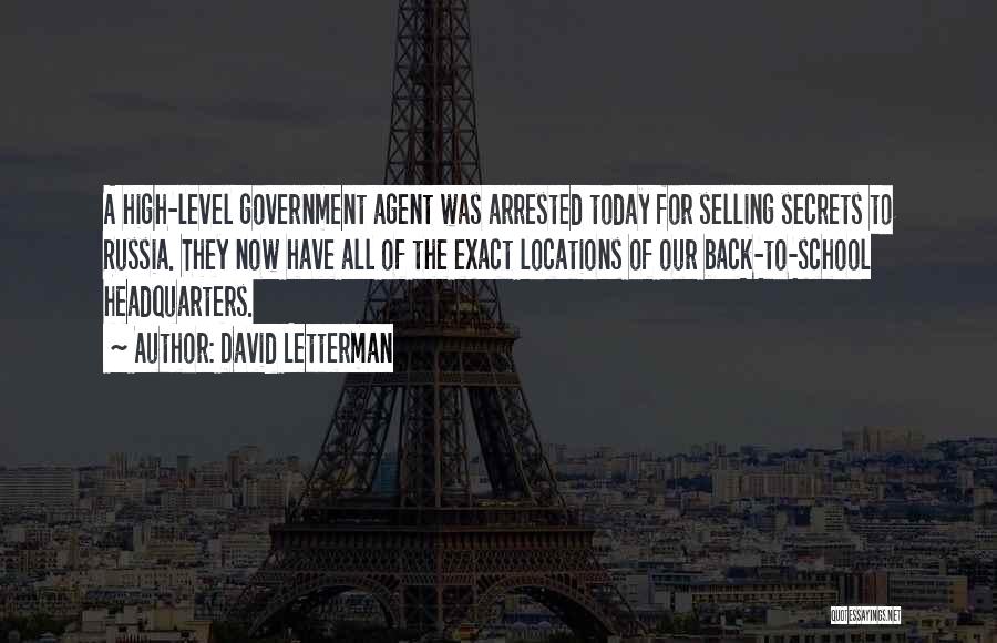 David Letterman Quotes: A High-level Government Agent Was Arrested Today For Selling Secrets To Russia. They Now Have All Of The Exact Locations