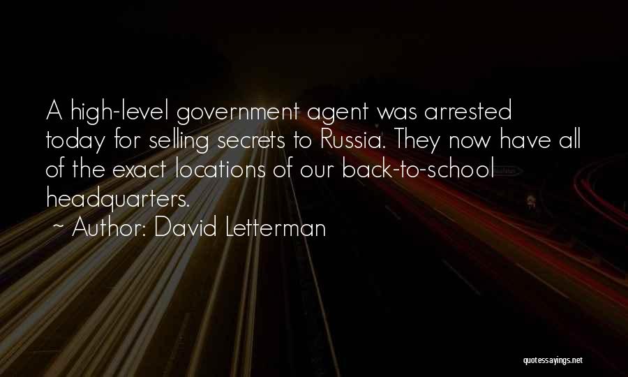 David Letterman Quotes: A High-level Government Agent Was Arrested Today For Selling Secrets To Russia. They Now Have All Of The Exact Locations