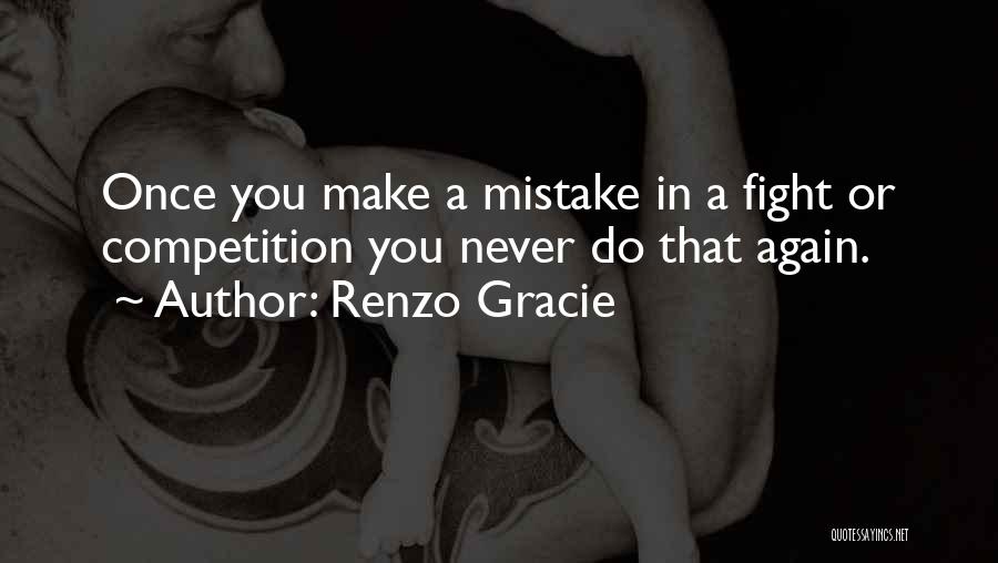 Renzo Gracie Quotes: Once You Make A Mistake In A Fight Or Competition You Never Do That Again.