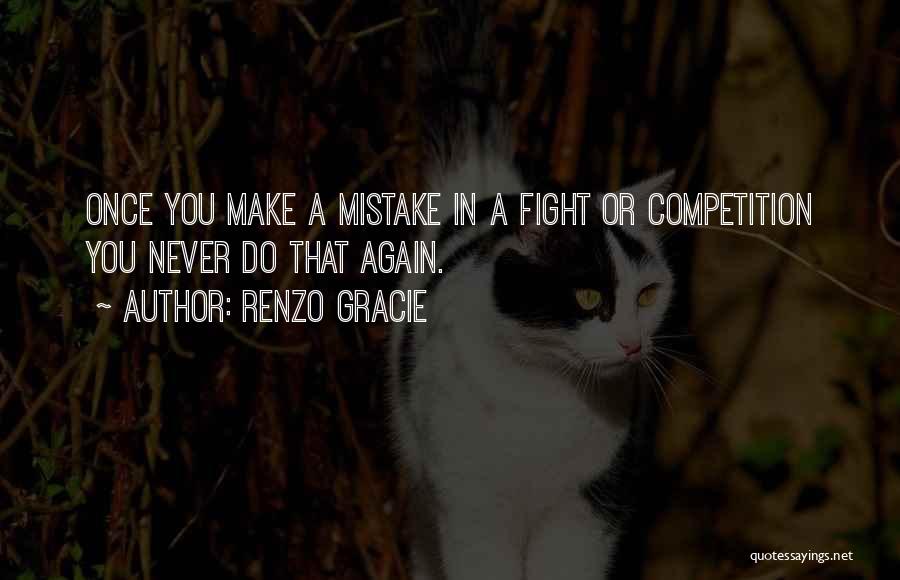 Renzo Gracie Quotes: Once You Make A Mistake In A Fight Or Competition You Never Do That Again.