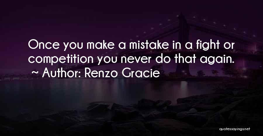 Renzo Gracie Quotes: Once You Make A Mistake In A Fight Or Competition You Never Do That Again.