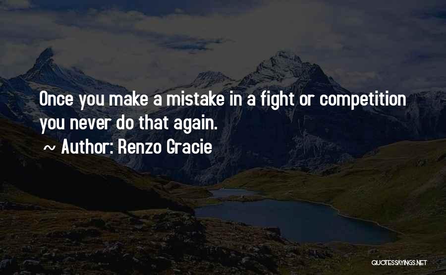 Renzo Gracie Quotes: Once You Make A Mistake In A Fight Or Competition You Never Do That Again.