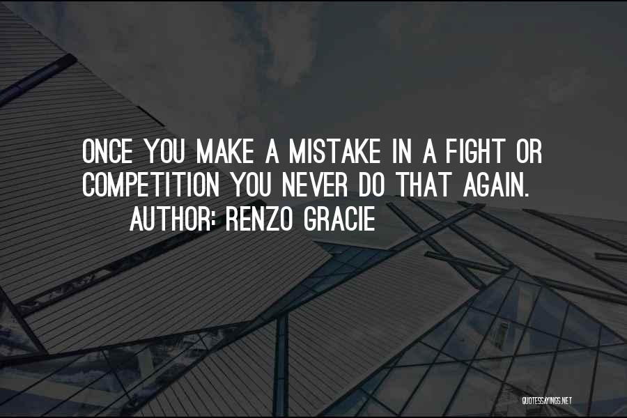 Renzo Gracie Quotes: Once You Make A Mistake In A Fight Or Competition You Never Do That Again.